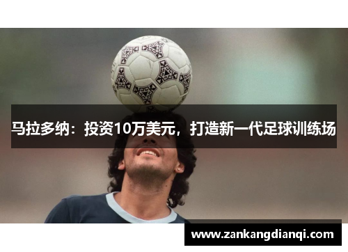 马拉多纳：投资10万美元，打造新一代足球训练场