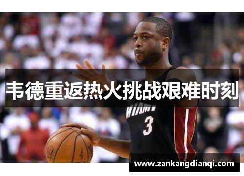 韦德重返热火挑战艰难时刻