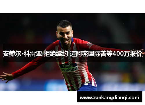 安赫尔·科雷亚 拒绝续约 迈阿密国际苦等400万报价